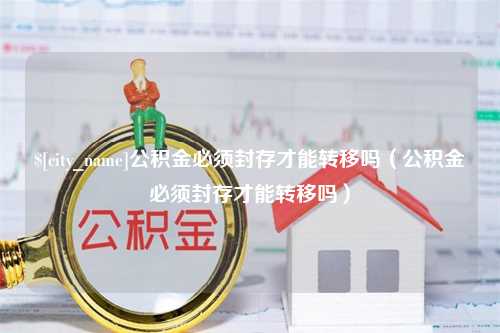 三河公积金必须封存才能转移吗（公积金必须封存才能转移吗）