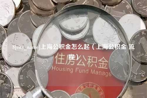 三河上海公积金怎么起（上海公积金 流程）