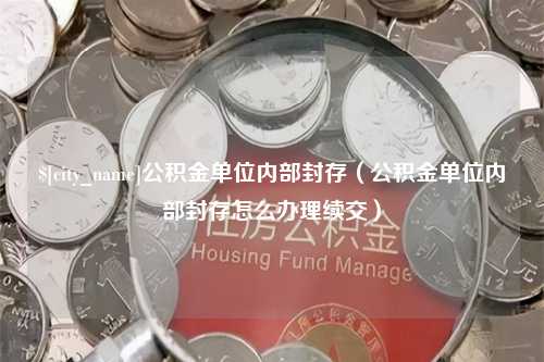 三河公积金单位内部封存（公积金单位内部封存怎么办理续交）